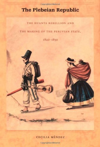 Plebeian Republic The Huanta Rebellion and the Making of the Peruvian State, 1820-1850  2005 9780822334415 Front Cover