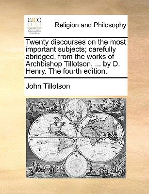Twenty Discourses on the Most Important Subjects; Carefully Abridged from the Works of Archbishop Tillotson, by D Henry The N/A 9781140839415 Front Cover