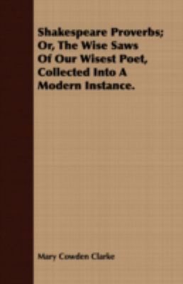 Shakespeare Proverbs; or, the Wise Saws of Our Wisest Poet, Collected into a Modern Instance N/A 9781408696415 Front Cover