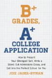 B+ Grades, a+ College Application How to Present Your Strongest Self, Write a Standout Admissions Essay, and Get into the Perfect School for You  2013 9781607743415 Front Cover