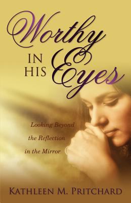 Worthy in His Eyes Looking Beyond the Reflection in the Mirror  2012 9781770694415 Front Cover