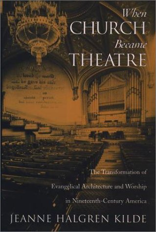 When Church Became Theatre The Transformation of Evangelical Architecture and Worship in Nineteenth-Century America  2002 9780195143416 Front Cover