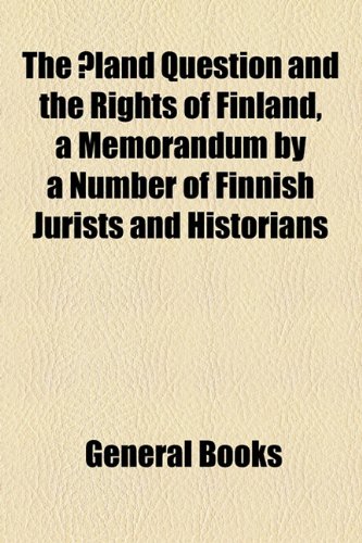 ï¿½land Question and the Rights of Finland, a Memorandum by a Number of Finnish Jurists and Historians   2010 9781154606416 Front Cover