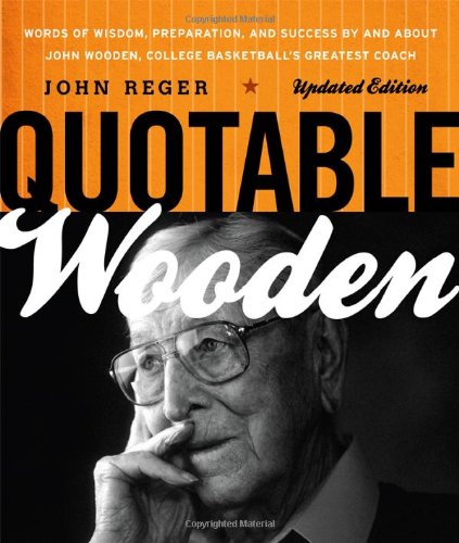 Quotable Wooden Words of Wisdom, Preparation, and Success by and about John Wooden, College Basketball's Greatest Coach Revised  9781589796416 Front Cover