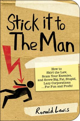 Stick It to the Man How to Skirt the Law, Scam Your Enemies , and Screw Big, Fat, Stupid, Lazy Corporations... for Fun and Profit! N/A 9781602396418 Front Cover