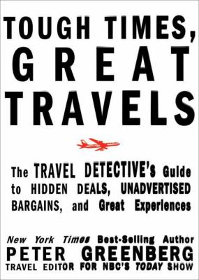 Tough Times, Great Travels The Travel Detective's Guide to Hidden Deals, Unadvertised Bargains, and Great Experiences  2009 9781605296418 Front Cover