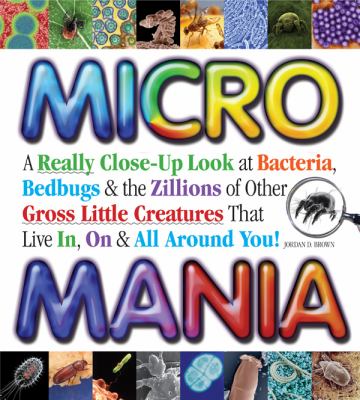 Micro Mania A Really Close-up Look at Bacteria, Bedbugs and the Zillions of Other Gross Little Creatures That Live in, on and All Around You!  2010 9780982306420 Front Cover