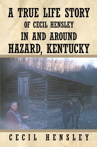True Life Story of Cecil Hensley in and Around Hazard, Kentucky  2011 9781456730420 Front Cover