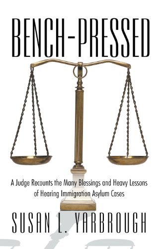 Bench-pressed: A Judge Recounts the Many Blessings and Heavy Lessons of Hearing Immigration Asylum Cases  2013 9781475975420 Front Cover