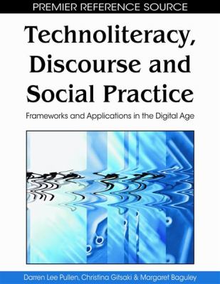 Technoliteracy, Discourse and Social Practice Frameworks and Applications in the Digital Age  2010 9781605668420 Front Cover