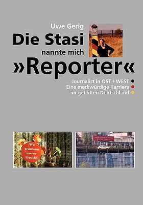 Die Stasi nannte mich 'Reporter' Journalist in Ost + West. Eine merkwï¿½rdige Karriere im geteilten Deutschland N/A 9783837032420 Front Cover