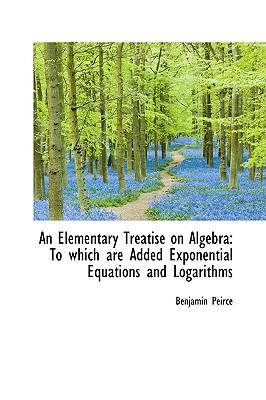 Elementary Treatise on Algebr To which are Added Exponential Equations and Logarithms N/A 9781110714421 Front Cover