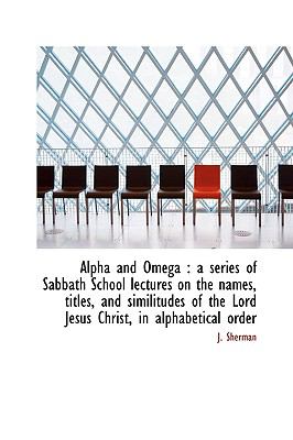 Alpha and Omeg : A series of Sabbath School lectures on the names, titles, and similitudes of the L N/A 9781113614421 Front Cover
