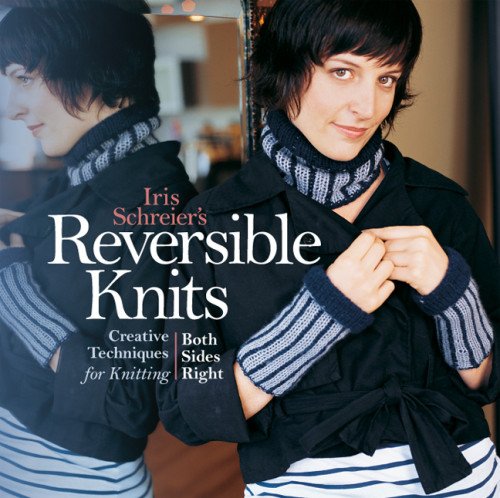 Iris Schreier's Reversible Knits Creative Techniques for Knitting Both Sides Right  2008 9781454708421 Front Cover