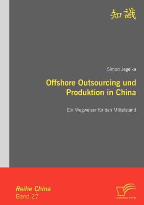Offshore Outsourcing und Produktion in Chin Ein Wegweiser Fï¿½r Den Mittelstand  2010 9783836694421 Front Cover