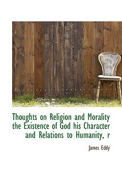 Thoughts on Religion and Morality the Existence of God His Character and Relations to Humanity, R  N/A 9781116632422 Front Cover