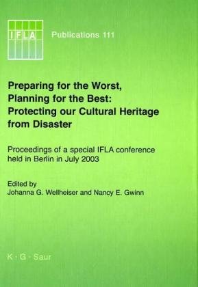 Preparing for the Worst, Planning for the Best: Protecting Our Cultural Heritage from Disaster Proceedings of a Special IFLA Conference Held in Berlin in July 2003  2004 9783598218422 Front Cover