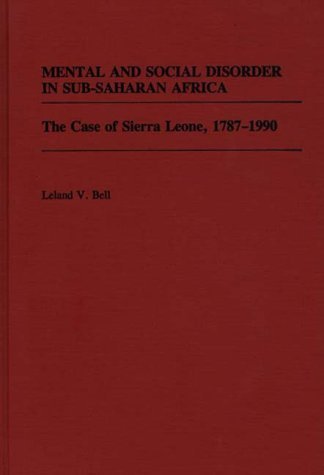 Mental and Social Disorder in Sub-Saharan Africa The Case of Sierra Leone, 1787-1990  1991 9780313279423 Front Cover