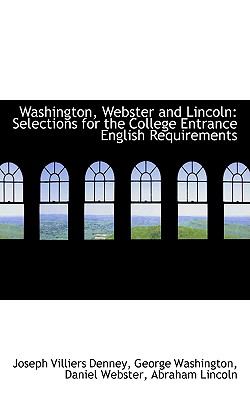 Washington, Webster and Lincoln : Selections for the College Entrance English Requirements  2009 9781103752423 Front Cover