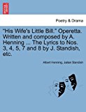 His Wife's Little Bill Operetta Written and Composed by a Henning the Lyrics to Nos 3, 4, 5, 7 and 8 by J Standish, Etc  N/A 9781241148423 Front Cover