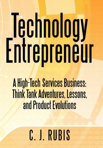 Technology Entrepreneur: A High-tech Services Business: Think Tank Adventures, Lessons, and Product Evolutions  2012 9781469753423 Front Cover