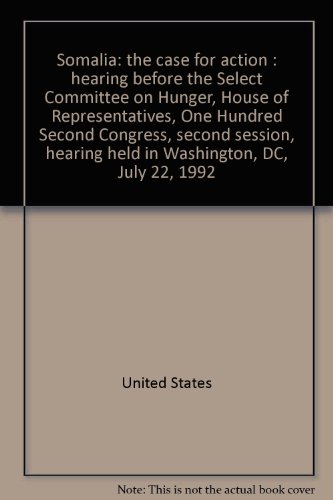 Somalia The Case for Action : Hearing Before the Select Committee on Hunger, House of Representatives, One Hundred Second Congress, Second Session, Hearing Held in Washington, Dc, July 22, 1992  1992 9780160397424 Front Cover