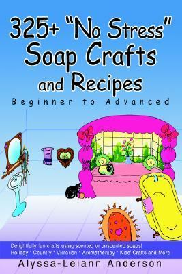 325+ No Stress Soap Crafts and Recipes Beginner to Advanced N/A 9780595317424 Front Cover