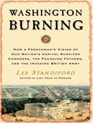 Washington Burning: How a Frenchman's Vision of Our Nation's Capital Survived Congress, the Founding Fathers, and the Invading British Army  2008 9781400106424 Front Cover