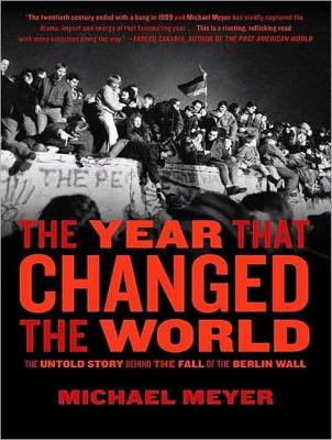 The Year That Changed the World: The Untold Story Behind the Fall of the Berlin Wall  2009 9781400164424 Front Cover
