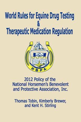 World Rules for Equine Drug Testing and Therapeutic Medication Regulation: 2012 Policy of the National Horsemen's Benevolent and Protective Associatio N/A 9781936138425 Front Cover