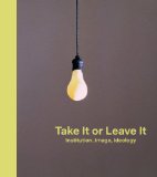 Take It or Leave It Institution, Imagery, Ideology  2014 9783791353425 Front Cover