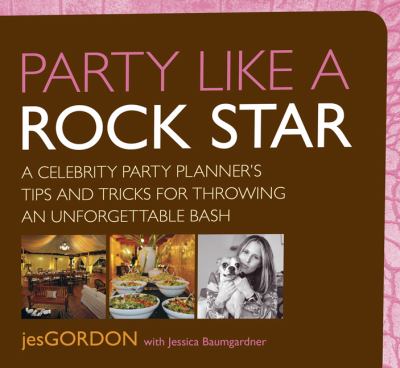 Party Like a Rock Star A Celebrity Party Planner's Tips and Tricks for Throwing an Unforgettable Bash  2009 9780762751426 Front Cover