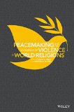 Peacemaking and the Challenge of Violence in World Religions   2015 9781118953426 Front Cover
