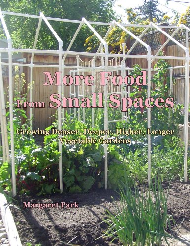 More Food from Small Spaces Growing Denser, Deeper, Higher, Longer Vegetable Gardens  2013 9780915556427 Front Cover