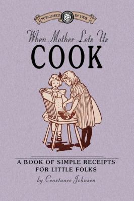 When Mother Lets Us Cook A Book of Simple Receipts for Little Folks, with Important Cooking Rules in Rhyme, Together with Handy Lists of the Materials and Utensils Needed for the Preparation of Each Dish N/A 9781429014427 Front Cover