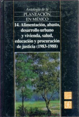 Antología de la Planeación en México, 14 : Alimentación, Abasto, Desarrollo Urbano y Vivienda, Salud, Educación y Procuración de Justicia 1983-1988  1988 9789681661427 Front Cover