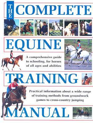 Complete Equine Training Manual A Comprehensive Guide to Schooling, for Horses of All Ages and Abilities  2007 9780715326428 Front Cover