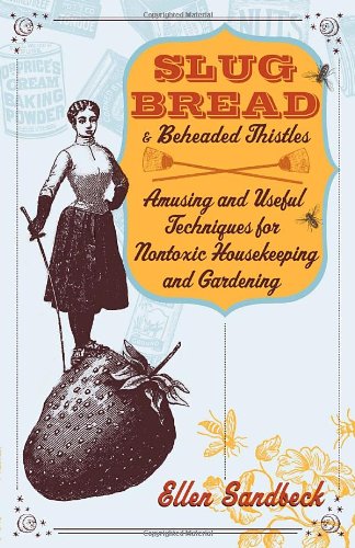 Slug Bread and Beheaded Thistles Amusing and Useful Techniques for Nontoxic Housekeeping and Gardening  2000 (Reprint) 9780767905428 Front Cover