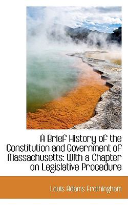 Brief History of the Constitution and Government of Massachusetts : With a Chapter on Legislative P  2009 9781110140428 Front Cover