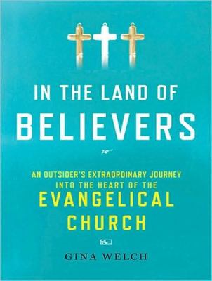 In the Land of Believers: An Outsider's Extraordinary Journey into the Heart of the Evangelical Church  2010 9781400166428 Front Cover