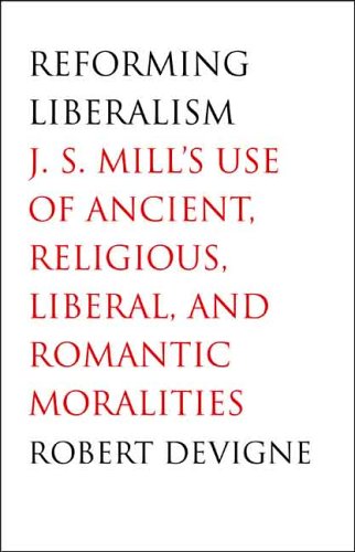 Reforming Liberalism J. S. Mill's Use of Ancient, Religious, Liberal, and Romantic Moralities  2006 9780300112429 Front Cover