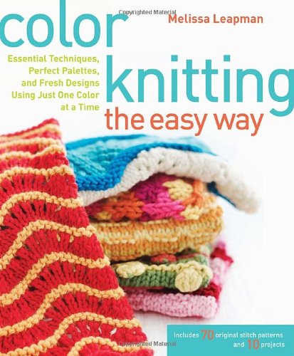 Color Knitting the Easy Way Essential Techniques, Perfect Palettes, and Fresh Designs Using Just One Color at a Time  2010 9780307449429 Front Cover