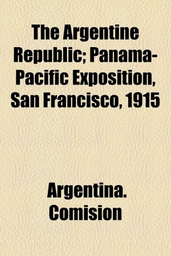Argentine Republic; Panama-Pacific Exposition, San Francisco 1915   2010 9781154493429 Front Cover