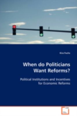 When do Politicians Want Reforms? Political Institutions and Incentives for Economic Reforms N/A 9783639112429 Front Cover