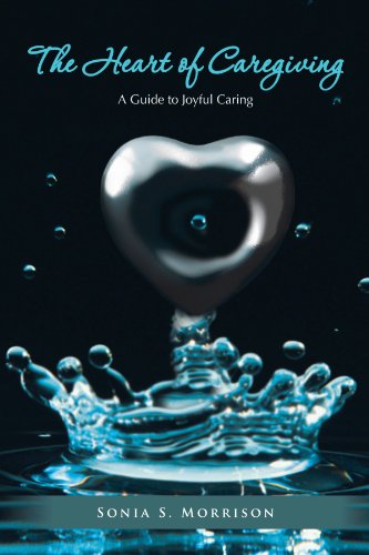 Heart of Caregiving A Guide to Joyful Caring  2011 9781468507430 Front Cover