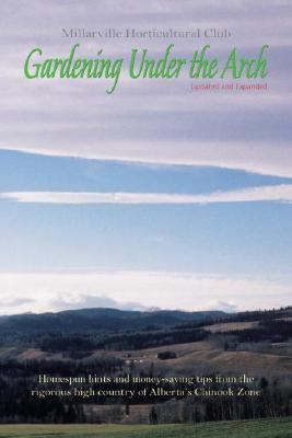Gardening under the Arch Homespun Hints and Money-Saving Tips from the Rigorous High Country of Alberta's Chinook Zone  2006 9781894898430 Front Cover