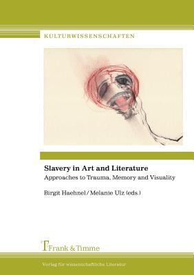 Slavery in Art and Literature: Approaches to Trauma, Memory and Visuality N/A 9783865962430 Front Cover