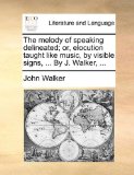 Melody of Speaking Delineated; or, Elocution Taught Like Music, by Visible Signs, by J Walker N/A 9781140924432 Front Cover