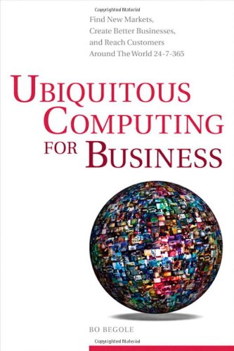 Ubiquitous Computing for Business Find New Markets, Create Better Businesses, and Reach Customers Around the World 24-7-365  2011 9780137064434 Front Cover