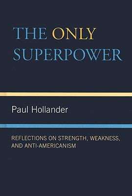 Only Super Power Reflections on Strength, Weakness, and Anti-Americanism  2008 9780739125434 Front Cover